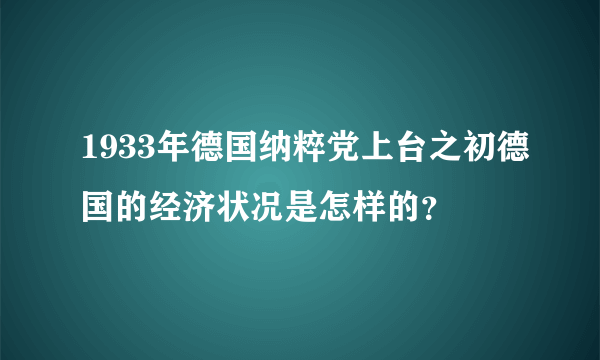 1933年德国纳粹党上台之初德国的经济状况是怎样的？