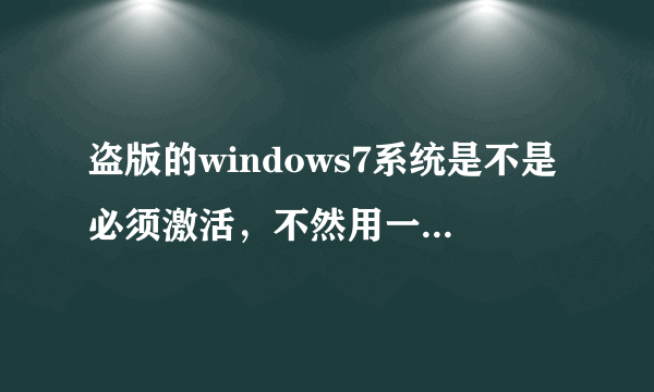 盗版的windows7系统是不是必须激活，不然用一段时间就不能用了