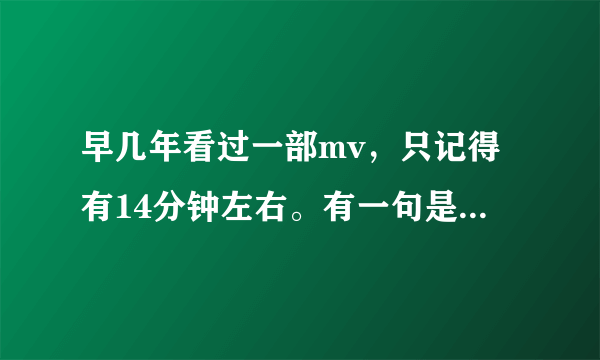 早几年看过一部mv，只记得有14分钟左右。有一句是“喂，你好我是范思维”有知道的？