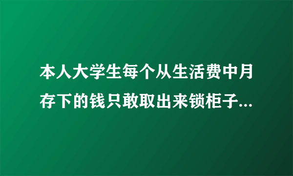 本人大学生每个从生活费中月存下的钱只敢取出来锁柜子里不敢存银行或者投资理财怎么办？