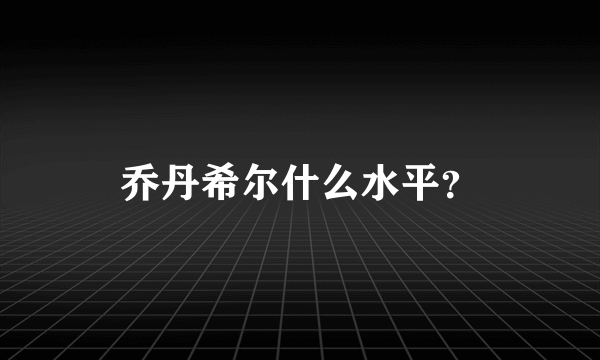 乔丹希尔什么水平？