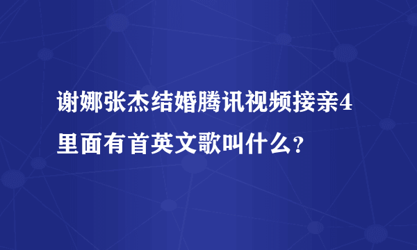 谢娜张杰结婚腾讯视频接亲4里面有首英文歌叫什么？