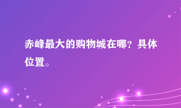 赤峰最大的购物城在哪？具体位置。