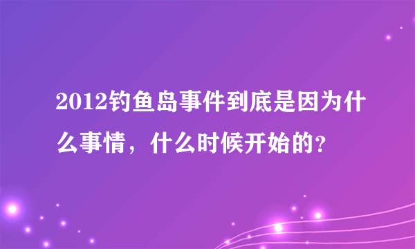 2012钓鱼岛事件到底是因为什么事情，什么时候开始的？