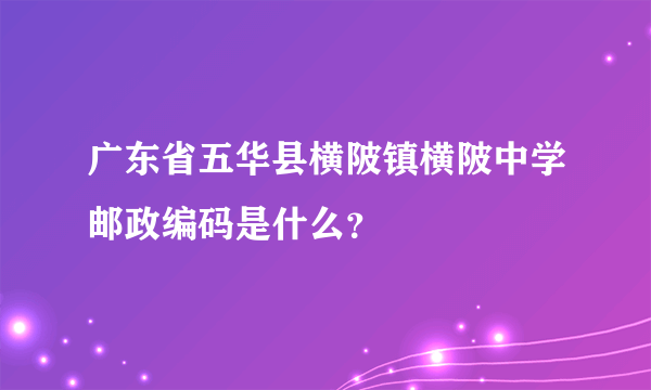 广东省五华县横陂镇横陂中学邮政编码是什么？