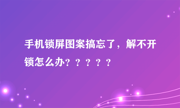 手机锁屏图案搞忘了，解不开锁怎么办？？？？？