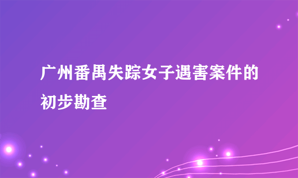 广州番禺失踪女子遇害案件的初步勘查