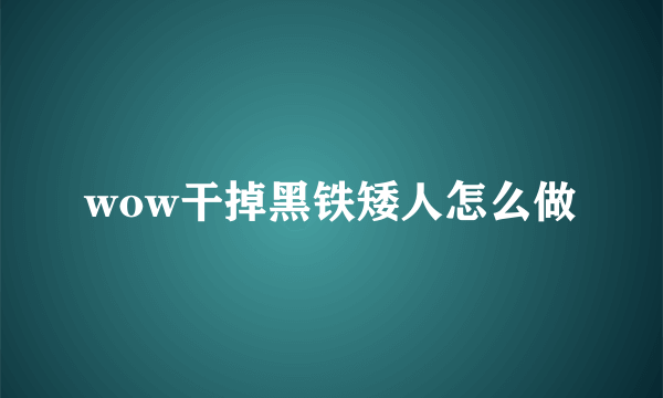 wow干掉黑铁矮人怎么做