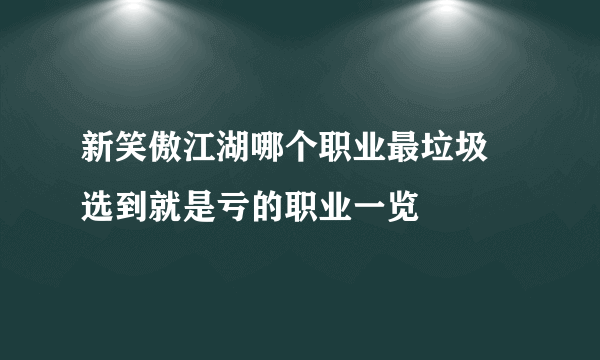 新笑傲江湖哪个职业最垃圾 选到就是亏的职业一览