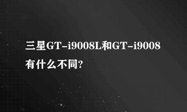 三星GT-i9008L和GT-i9008有什么不同?