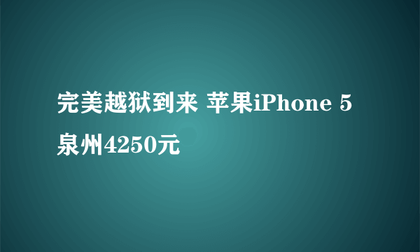 完美越狱到来 苹果iPhone 5泉州4250元