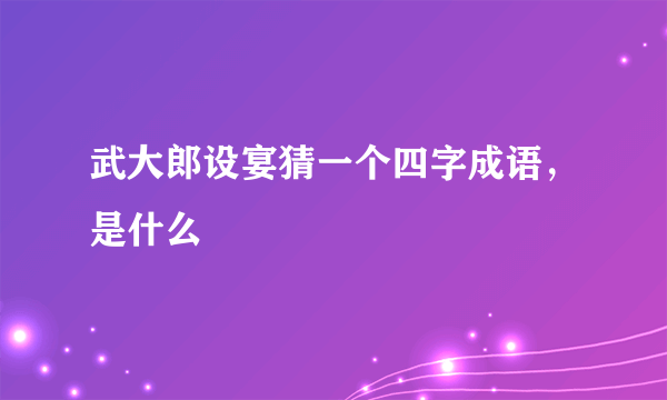 武大郎设宴猜一个四字成语，是什么