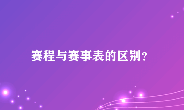 赛程与赛事表的区别？