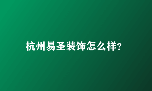 杭州易圣装饰怎么样？