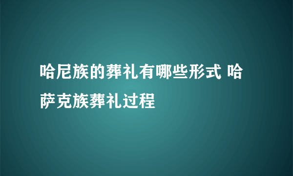 哈尼族的葬礼有哪些形式 哈萨克族葬礼过程