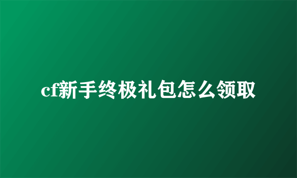 cf新手终极礼包怎么领取