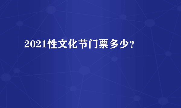 2021性文化节门票多少？