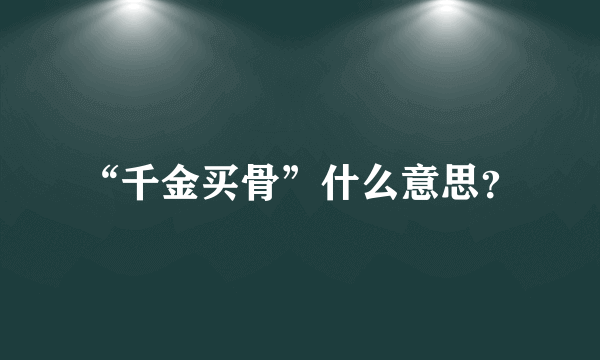 “千金买骨”什么意思？