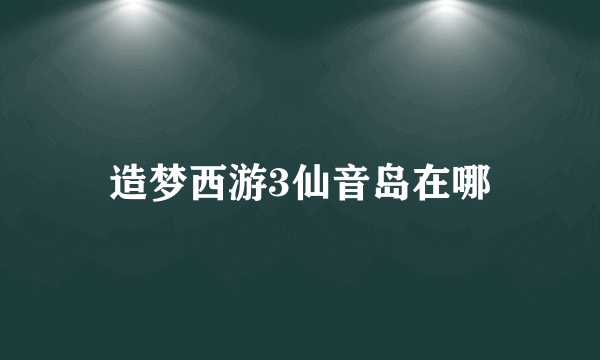 造梦西游3仙音岛在哪