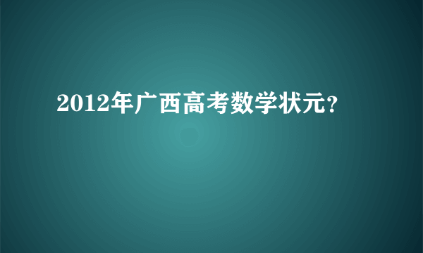 2012年广西高考数学状元？