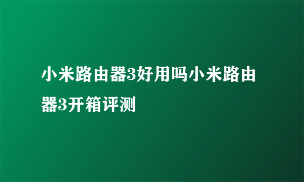 小米路由器3好用吗小米路由器3开箱评测