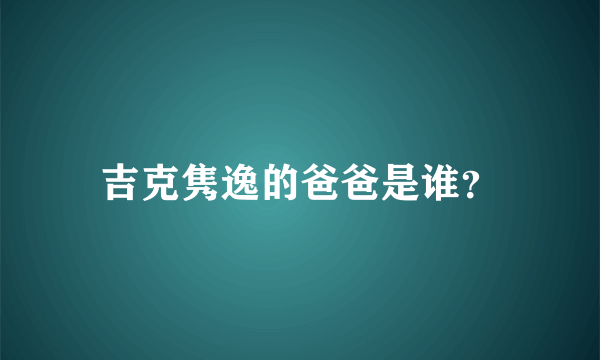 吉克隽逸的爸爸是谁？