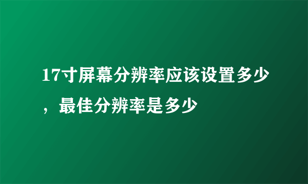 17寸屏幕分辨率应该设置多少，最佳分辨率是多少