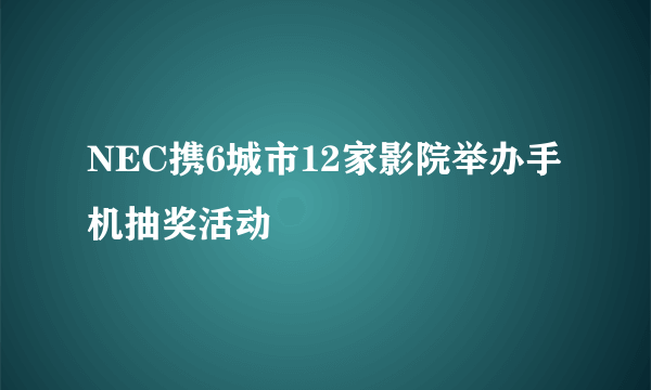 NEC携6城市12家影院举办手机抽奖活动