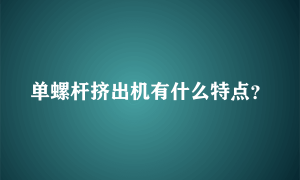 单螺杆挤出机有什么特点？