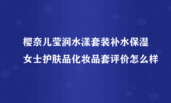 樱奈儿莹润水漾套装补水保湿女士护肤品化妆品套评价怎么样