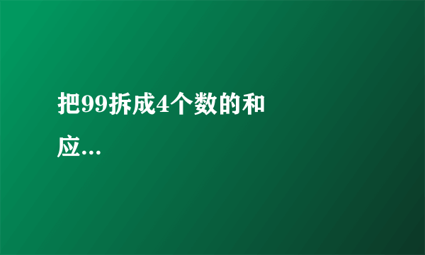 把99拆成4个数的和              应该怎样？