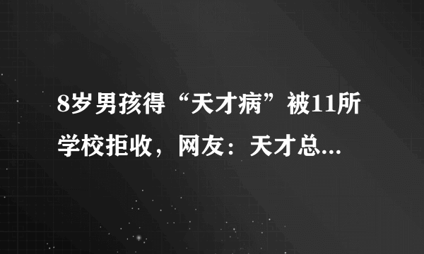 8岁男孩得“天才病”被11所学校拒收，网友：天才总是孤独的