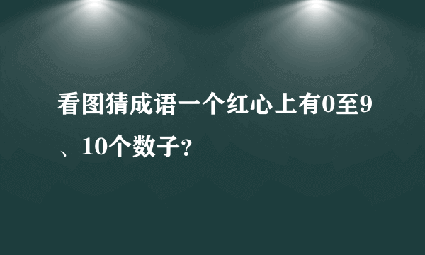 看图猜成语一个红心上有0至9、10个数子？