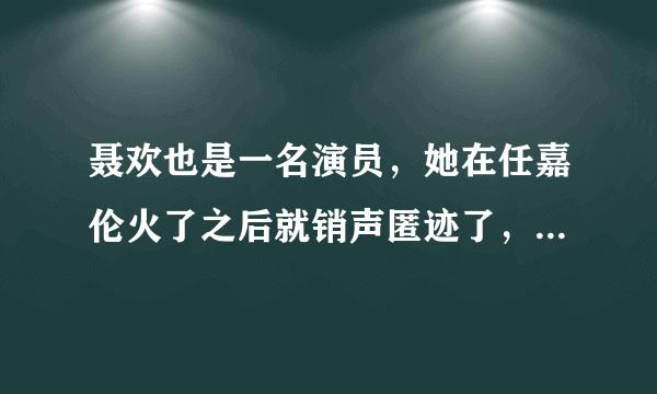 聂欢也是一名演员，她在任嘉伦火了之后就销声匿迹了，原因是什么？