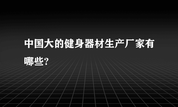 中国大的健身器材生产厂家有哪些?