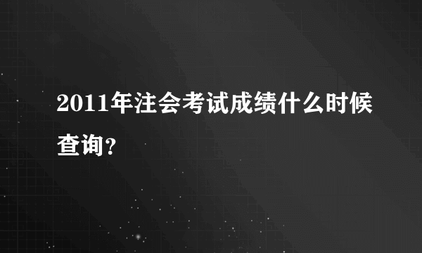 2011年注会考试成绩什么时候查询？