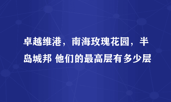 卓越维港，南海玫瑰花园，半岛城邦 他们的最高层有多少层