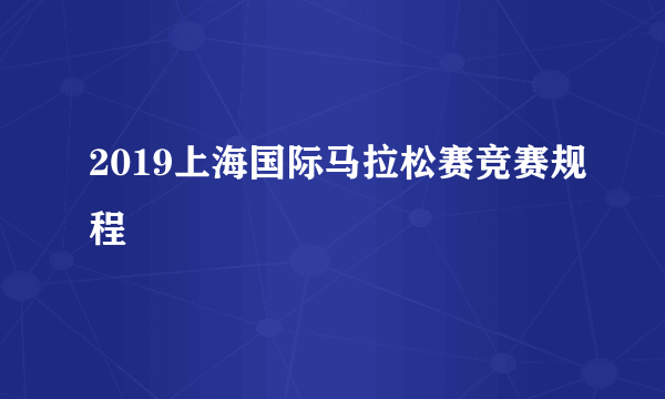 2019上海国际马拉松赛竞赛规程