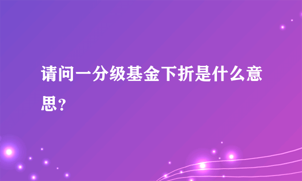 请问一分级基金下折是什么意思？