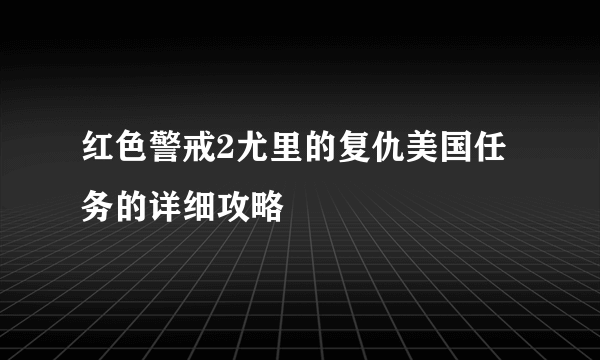 红色警戒2尤里的复仇美国任务的详细攻略