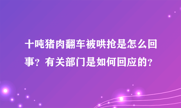 十吨猪肉翻车被哄抢是怎么回事？有关部门是如何回应的？