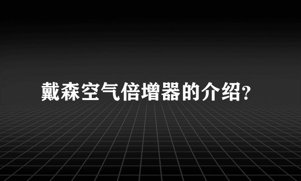 戴森空气倍增器的介绍？