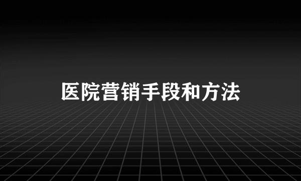 医院营销手段和方法