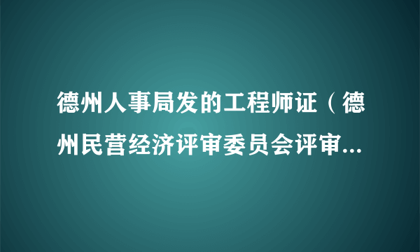 德州人事局发的工程师证（德州民营经济评审委员会评审的)有德州人事局的章，山东其他城市承认吗？