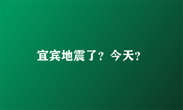 宜宾地震了？今天？