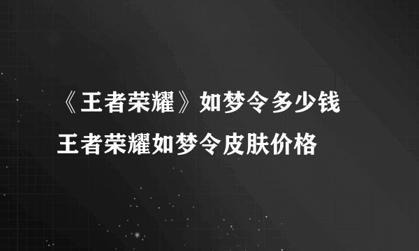 《王者荣耀》如梦令多少钱 王者荣耀如梦令皮肤价格