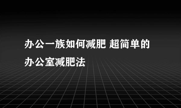 办公一族如何减肥 超简单的办公室减肥法