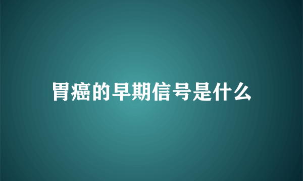 胃癌的早期信号是什么