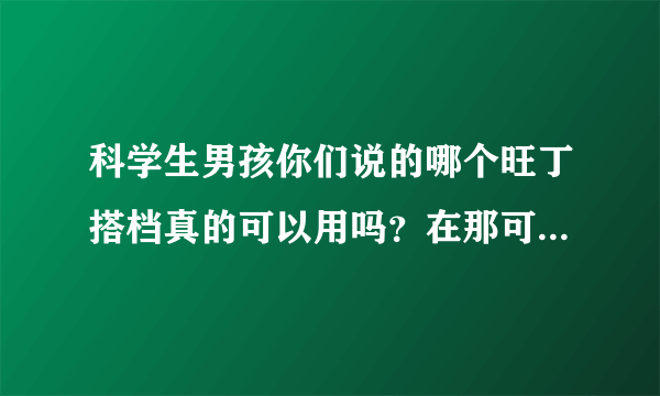 科学生男孩你们说的哪个旺丁搭档真的可以用吗？在那可以买呀。商丘有卖的吗？