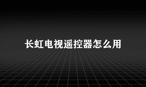 长虹电视遥控器怎么用